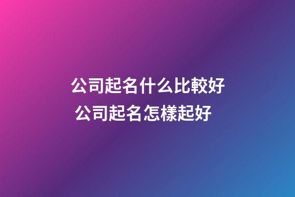 公司起名什么比較好 公司起名怎樣起好-第1張-公司起名-玄機(jī)派